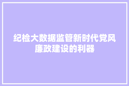 纪检大数据监管新时代党风廉政建设的利器