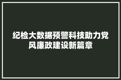 纪检大数据预警科技助力党风廉政建设新篇章