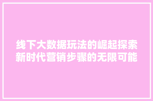 线下大数据玩法的崛起探索新时代营销步骤的无限可能