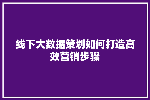线下大数据策划如何打造高效营销步骤