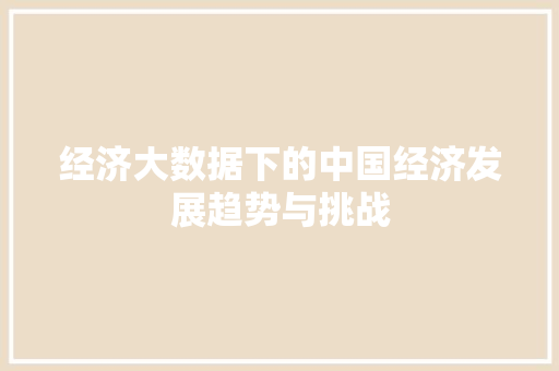 经济大数据下的中国经济发展趋势与挑战  第1张