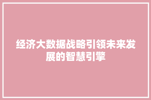 经济大数据战略引领未来发展的智慧引擎  第1张