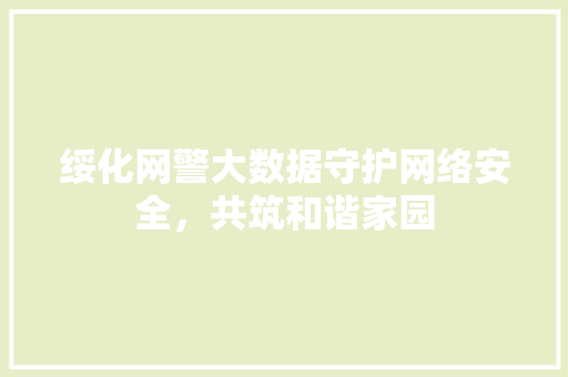 绥化网警大数据守护网络安全，共筑和谐家园