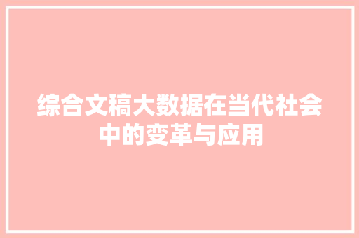 综合文稿大数据在当代社会中的变革与应用  第1张
