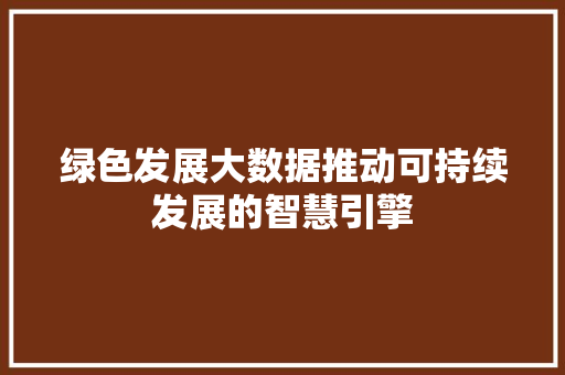 绿色发展大数据推动可持续发展的智慧引擎  第1张