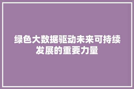 绿色大数据驱动未来可持续发展的重要力量