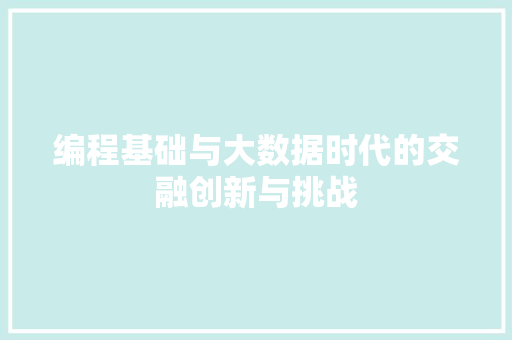 编程基础与大数据时代的交融创新与挑战  第1张