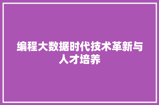 编程大数据时代技术革新与人才培养