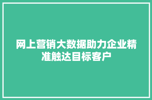 网上营销大数据助力企业精准触达目标客户  第1张
