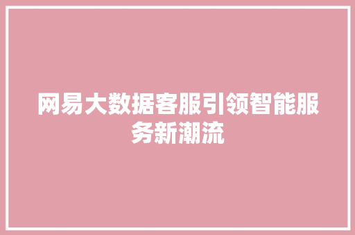网易大数据客服引领智能服务新潮流
