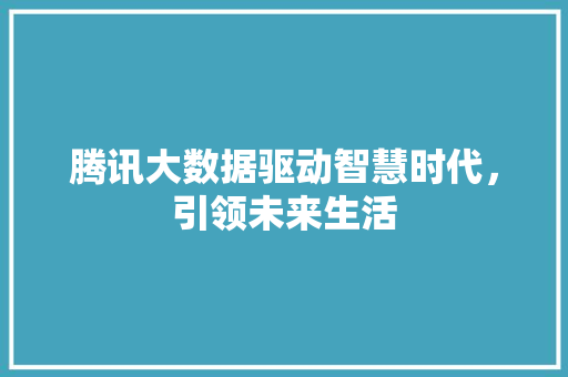 腾讯大数据驱动智慧时代，引领未来生活  第1张