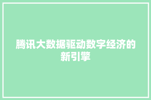 腾讯大数据驱动数字经济的新引擎  第1张