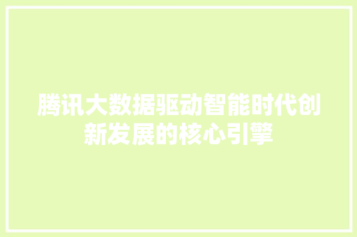 腾讯大数据驱动智能时代创新发展的核心引擎  第1张