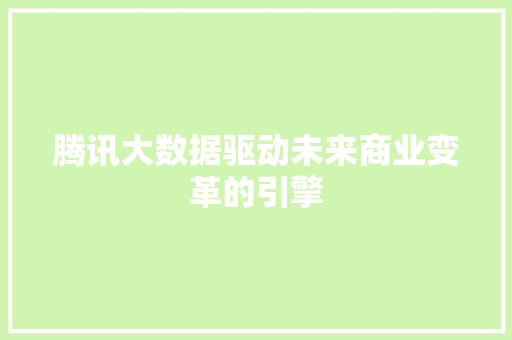 腾讯大数据驱动未来商业变革的引擎  第1张