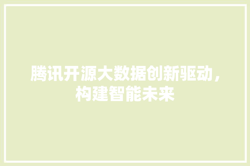腾讯开源大数据创新驱动，构建智能未来  第1张