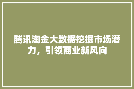 腾讯淘金大数据挖掘市场潜力，引领商业新风向  第1张