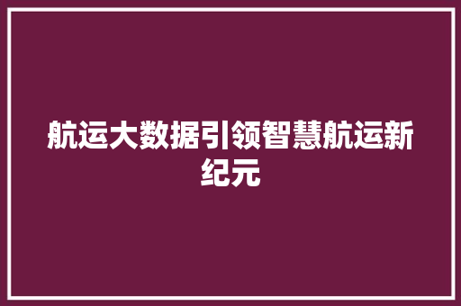航运大数据引领智慧航运新纪元  第1张