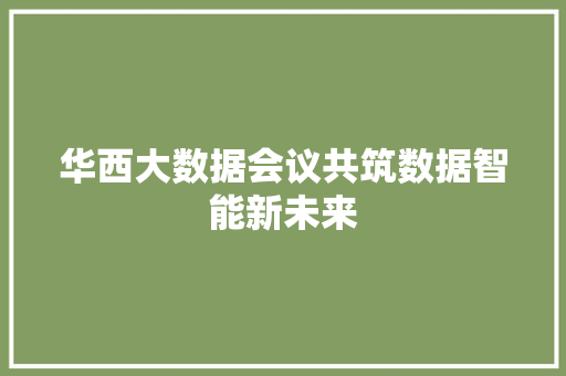 华西大数据会议共筑数据智能新未来  第1张
