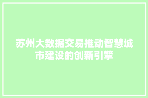 苏州大数据交易推动智慧城市建设的创新引擎  第1张