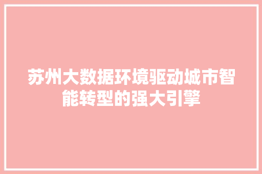 苏州大数据环境驱动城市智能转型的强大引擎  第1张