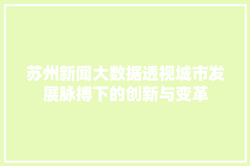苏州新闻大数据透视城市发展脉搏下的创新与变革  第1张