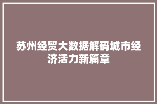 苏州经贸大数据解码城市经济活力新篇章