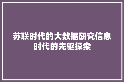 苏联时代的大数据研究信息时代的先驱探索