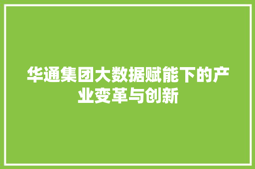 华通集团大数据赋能下的产业变革与创新