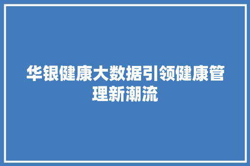 华银健康大数据引领健康管理新潮流  第1张