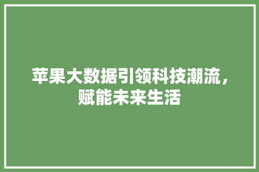 苹果大数据引领科技潮流，赋能未来生活  第1张