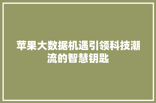 苹果大数据机遇引领科技潮流的智慧钥匙  第1张