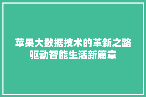 苹果大数据技术的革新之路驱动智能生活新篇章  第1张