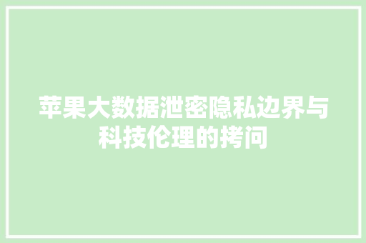 苹果大数据泄密隐私边界与科技伦理的拷问  第1张