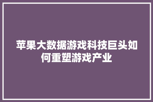 苹果大数据游戏科技巨头如何重塑游戏产业  第1张