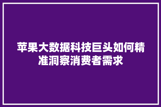 苹果大数据科技巨头如何精准洞察消费者需求  第1张