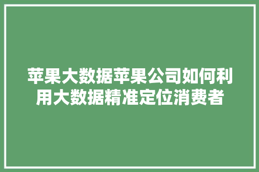 苹果大数据苹果公司如何利用大数据精准定位消费者  第1张