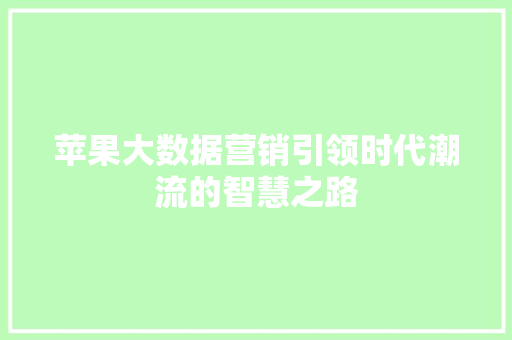 苹果大数据营销引领时代潮流的智慧之路  第1张