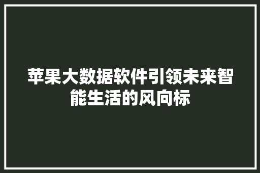 苹果大数据软件引领未来智能生活的风向标  第1张