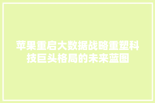 苹果重启大数据战略重塑科技巨头格局的未来蓝图