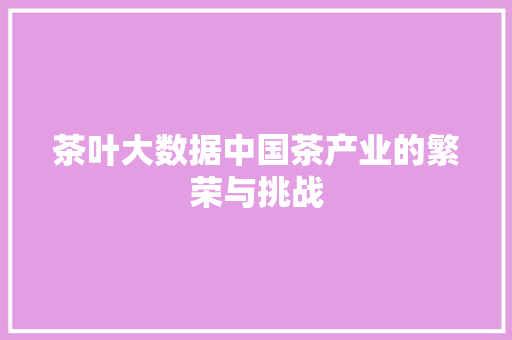 茶叶大数据中国茶产业的繁荣与挑战  第1张