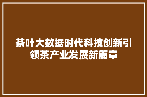 茶叶大数据时代科技创新引领茶产业发展新篇章  第1张