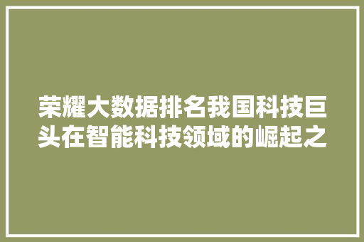 荣耀大数据排名我国科技巨头在智能科技领域的崛起之路