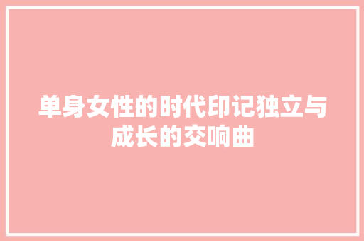单身女性的时代印记独立与成长的交响曲  第1张