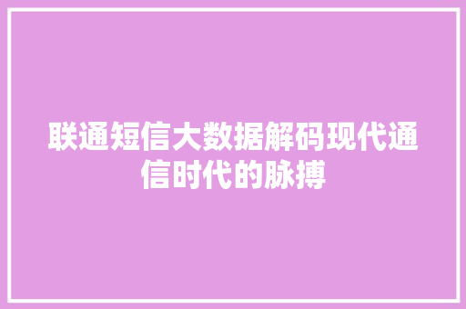 联通短信大数据解码现代通信时代的脉搏  第1张