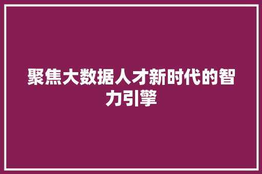 聚焦大数据人才新时代的智力引擎  第1张