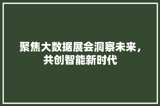 聚焦大数据展会洞察未来，共创智能新时代  第1张