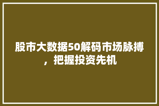 股市大数据50解码市场脉搏，把握投资先机  第1张
