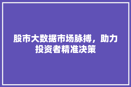 股市大数据市场脉搏，助力投资者精准决策  第1张