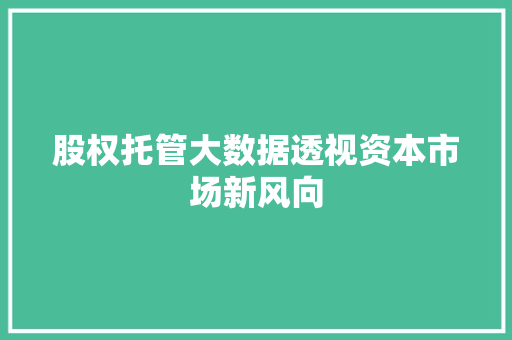股权托管大数据透视资本市场新风向  第1张