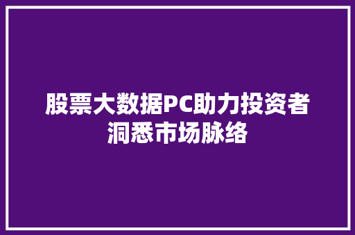 股票大数据PC助力投资者洞悉市场脉络  第1张
